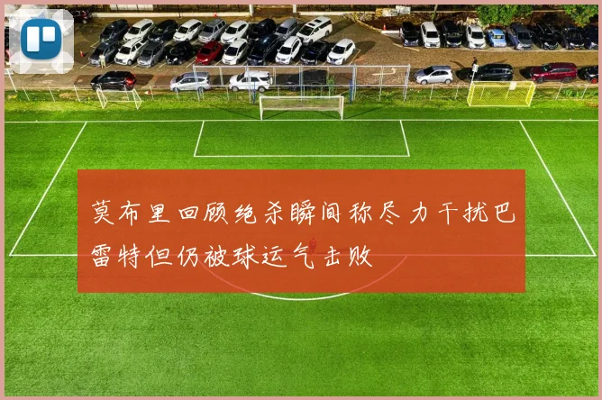 莫布里回顾绝杀瞬间称尽力干扰巴雷特但仍被球运气击败