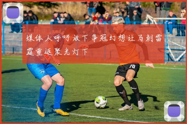 媒体人呼吁放下争冠幻想让马刺雷霆重返聚光灯下