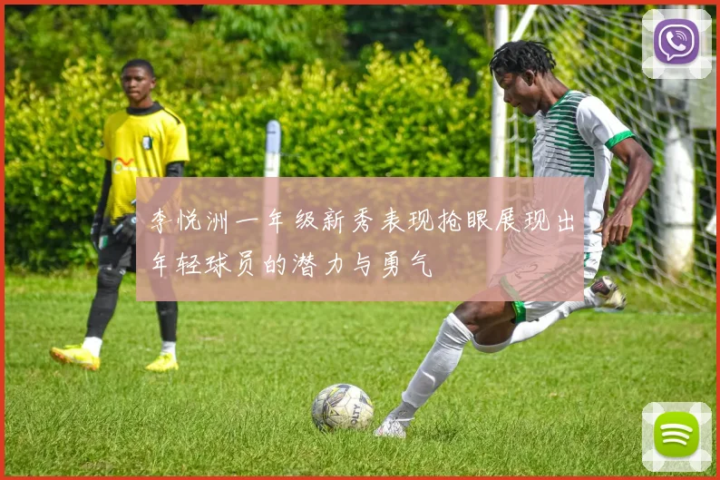 李悦洲一年级新秀表现抢眼展现出年轻球员的潜力与勇气