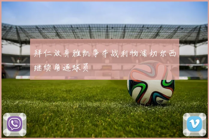 拜仁放弃雅凯争夺战利物浦切尔西继续角逐球员