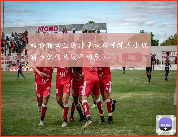 略伦特回应德帅争议称懂球者会理解与佛得角战平的原因