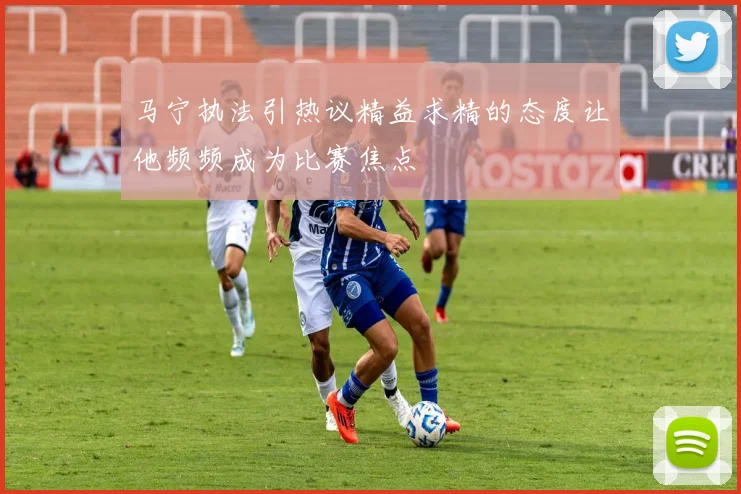马宁执法引热议精益求精的态度让他频频成为比赛焦点