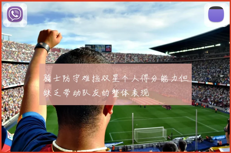 骑士防守难挡双星个人得分能力但缺乏带动队友的整体表现