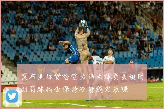 莫布里称赞哈登为伟大球员关键时刻罚球我会保持冷静稳定表现